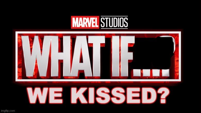 crap post | WE KISSED? | image tagged in marvel studios what if we kissed | made w/ Imgflip meme maker