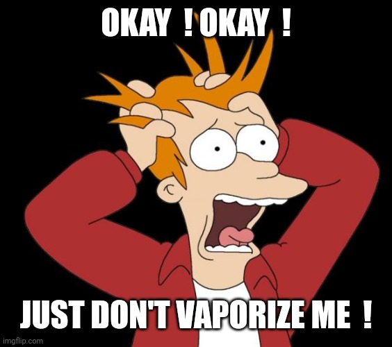 panic attack | OKAY  ! OKAY  ! JUST DON'T VAPORIZE ME  ! | image tagged in panic attack | made w/ Imgflip meme maker
