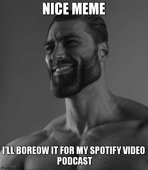 Giga Chad | NICE MEME I'LL BOREOW IT FOR MY SPOTIFY VIDEO
 PODCAST | image tagged in giga chad | made w/ Imgflip meme maker