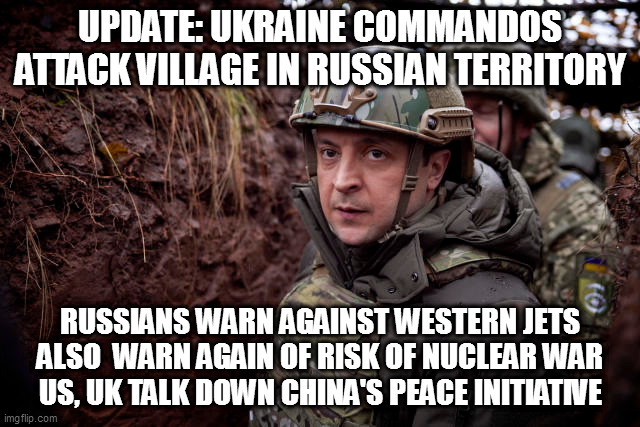 Ukraine President | UPDATE: UKRAINE COMMANDOS ATTACK VILLAGE IN RUSSIAN TERRITORY; RUSSIANS WARN AGAINST WESTERN JETS
ALSO  WARN AGAIN OF RISK OF NUCLEAR WAR
US, UK TALK DOWN CHINA'S PEACE INITIATIVE | image tagged in ukraine president | made w/ Imgflip meme maker