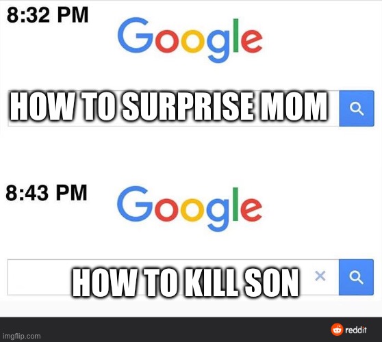 8:32 google search | HOW TO SURPRISE MOM; HOW TO KILL SON | image tagged in 8 32 google search | made w/ Imgflip meme maker