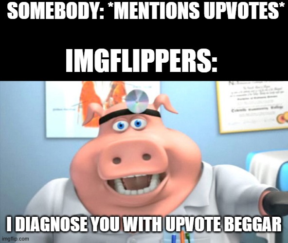 Meme #458 | SOMEBODY: *MENTIONS UPVOTES*; IMGFLIPPERS:; I DIAGNOSE YOU WITH UPVOTE BEGGAR | image tagged in i diagnose you with dead,upvote begging,not upvote begging,relatable,annoying,idiots | made w/ Imgflip meme maker