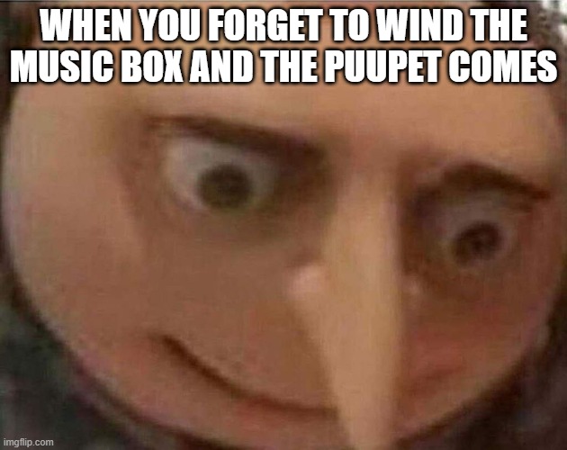 gru meme | WHEN YOU FORGET TO WIND THE MUSIC BOX AND THE PUUPET COMES | image tagged in gru meme | made w/ Imgflip meme maker