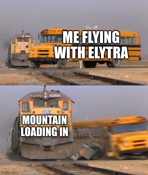 A train hitting a school bus | ME FLYING WITH ELYTRA; MOUNTAIN LOADING IN | image tagged in a train hitting a school bus | made w/ Imgflip meme maker
