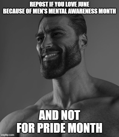Nothing  else must be said | REPOST IF YOU LOVE JUNE BECAUSE OF MEN'S MENTAL AWARENESS MONTH; AND NOT FOR PRIDE MONTH | image tagged in giga chad | made w/ Imgflip meme maker