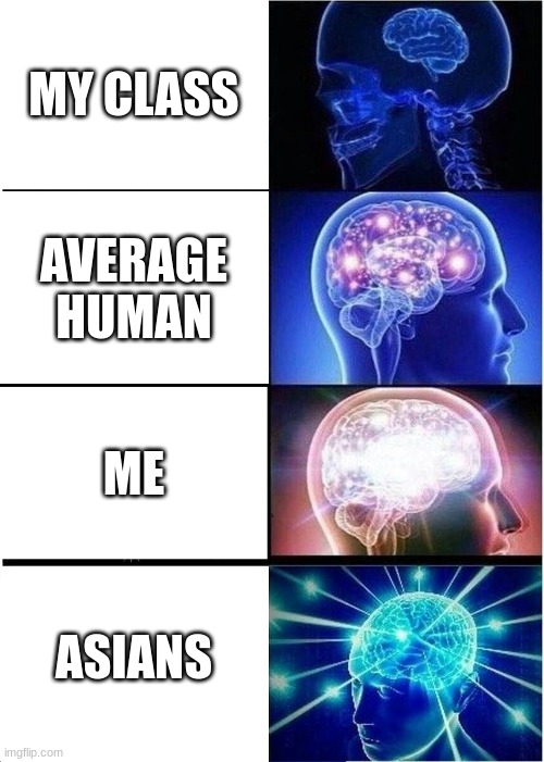 Expanding Brain Meme | MY CLASS; AVERAGE HUMAN; ME; ASIANS | image tagged in memes,expanding brain | made w/ Imgflip meme maker