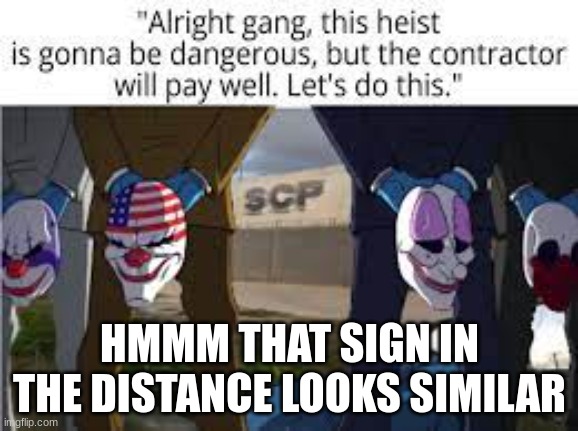 HMMM THAT SIGN IN THE DISTANCE LOOKS SIMILAR | image tagged in payday 2,scp | made w/ Imgflip meme maker