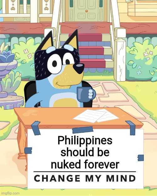 #NukePhilippines | Philippines should be nuked forever | image tagged in bandit heeler change my mind,memes,philippines,nuke,funny | made w/ Imgflip meme maker