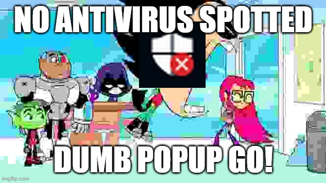 Titans go! | NO ANTIVIRUS SPOTTED; DUMB POPUP GO! | image tagged in virus,computer virus | made w/ Imgflip meme maker
