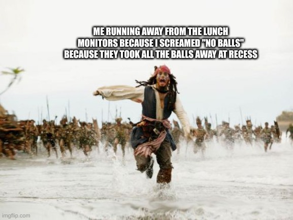 it happened today lol | ME RUNNING AWAY FROM THE LUNCH MONITORS BECAUSE I SCREAMED "NO BALLS" BECAUSE THEY TOOK ALL THE BALLS AWAY AT RECESS | image tagged in memes,jack sparrow being chased,lol,school,balls | made w/ Imgflip meme maker