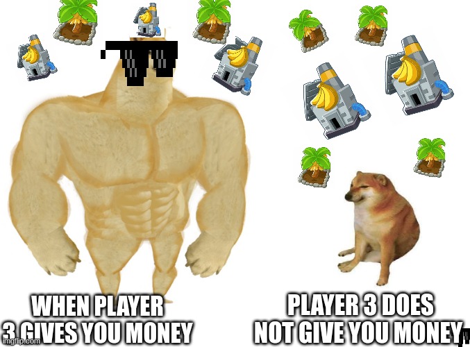btd6 | PLAYER 3 DOES NOT GIVE YOU MONEY; WHEN PLAYER 3 GIVES YOU MONEY | image tagged in big dog small dog | made w/ Imgflip meme maker