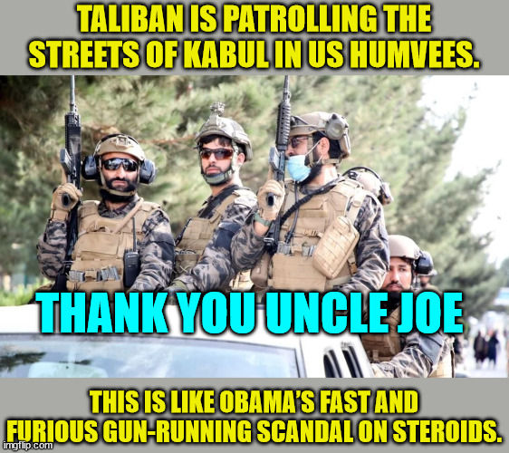 Pentagon Inspector General: Joe Biden Made Side Deals with Taliban | TALIBAN IS PATROLLING THE STREETS OF KABUL IN US HUMVEES. THANK YOU UNCLE JOE; THIS IS LIKE OBAMA’S FAST AND FURIOUS GUN-RUNNING SCANDAL ON STEROIDS. | image tagged in criminal,joe biden,taliban,deal | made w/ Imgflip meme maker