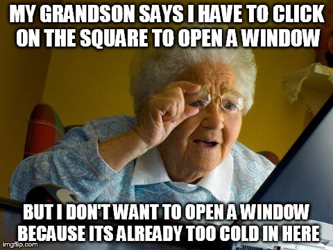Grandma Finds The Internet | MY GRANDSON SAYS I HAVE TO CLICK ON THE SQUARE TO OPEN A WINDOW BUT I DON'T WANT TO OPEN A WINDOW BECAUSE ITS ALREADY TOO COLD IN HERE | image tagged in memes,grandma finds the internet | made w/ Imgflip meme maker