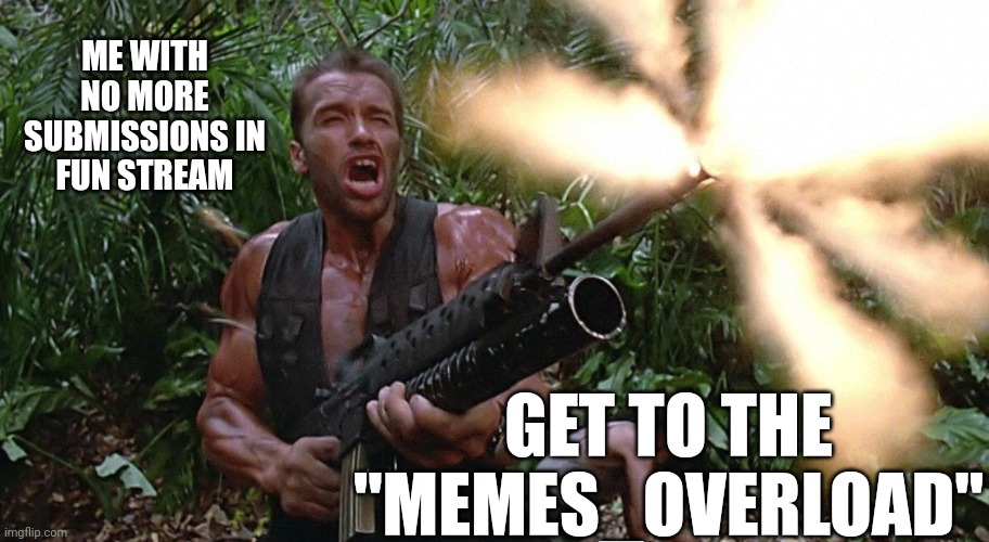 No more submissions for today ? | ME WITH NO MORE SUBMISSIONS IN FUN STREAM; GET TO THE "MEMES_OVERLOAD" | image tagged in get to the choppa,memes | made w/ Imgflip meme maker