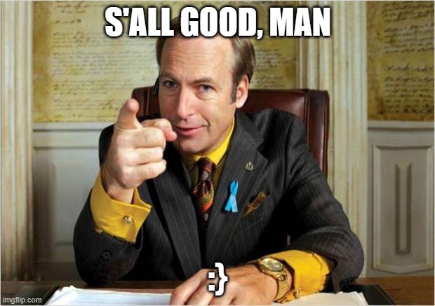 Better call saul | S'ALL GOOD, MAN :} | image tagged in better call saul | made w/ Imgflip meme maker