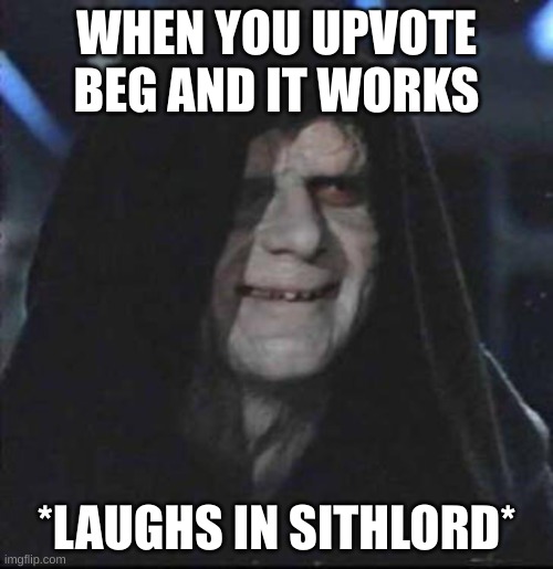 Sidious Error | WHEN YOU UPVOTE BEG AND IT WORKS; *LAUGHS IN SITHLORD* | image tagged in memes,sidious error | made w/ Imgflip meme maker