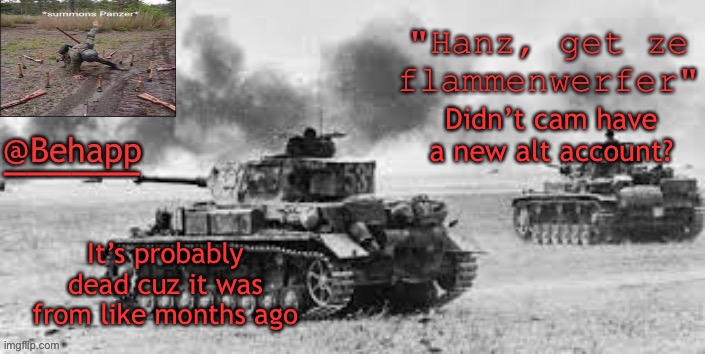 Behapp's Panzer temp | Didn’t cam have a new alt account? It’s probably dead cuz it was from like months ago | image tagged in behapp's panzer temp | made w/ Imgflip meme maker