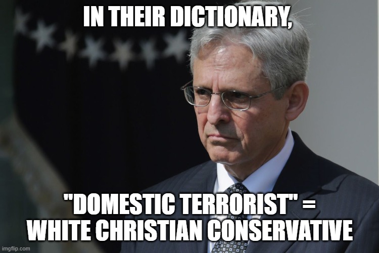 Merrick Garland  | IN THEIR DICTIONARY, "DOMESTIC TERRORIST" = WHITE CHRISTIAN CONSERVATIVE | image tagged in merrick garland | made w/ Imgflip meme maker