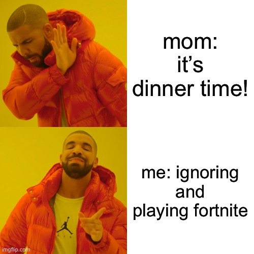 dinner time! | mom: it’s dinner time! me: ignoring and playing fortnite | image tagged in memes,drake hotline bling | made w/ Imgflip meme maker