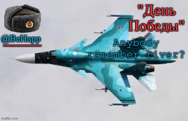 BeHapp's Sukhoi Su-34 template | Anybody remember river? | image tagged in behapp's sukhoi su-34 template | made w/ Imgflip meme maker