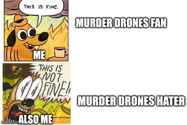 This is Fine, This is Not Fine | MURDER DRONES FAN; ME; MURDER DRONES HATER; ALSO ME | image tagged in this is fine this is not fine,murder drones | made w/ Imgflip meme maker