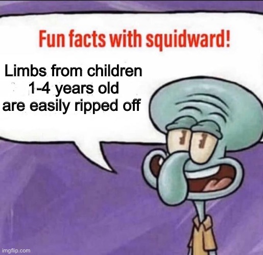 (Inspiring title) | Limbs from children 1-4 years old are easily ripped off | image tagged in fun facts with squidward | made w/ Imgflip meme maker