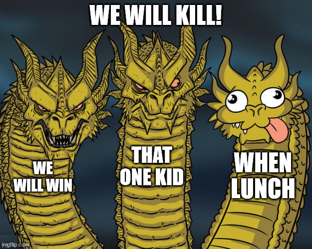 Three-headed Dragon | WE WILL KILL! THAT ONE KID; WHEN LUNCH; WE WILL WIN | image tagged in three-headed dragon | made w/ Imgflip meme maker