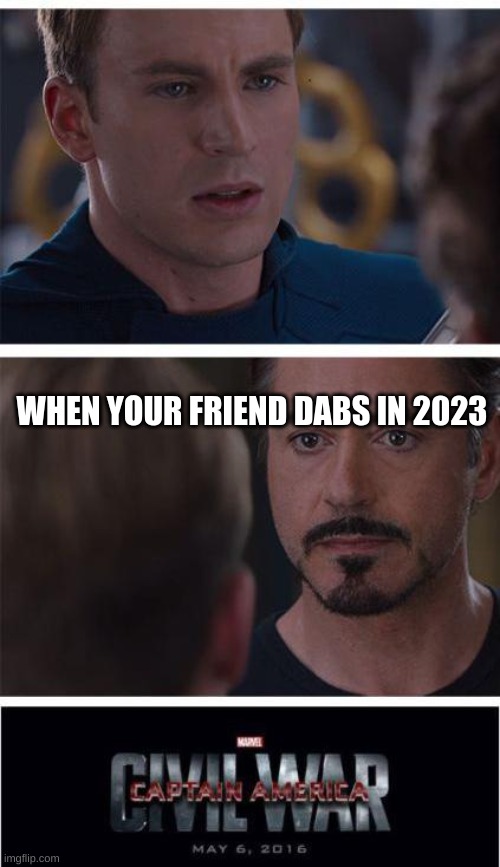 Marvel Civil War 1 | WHEN YOUR FRIEND DABS IN 2023 | image tagged in memes,marvel civil war 1 | made w/ Imgflip meme maker