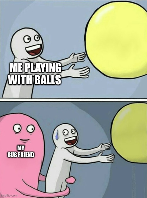 Running Away Balloon Meme | ME PLAYING WITH BALLS; MY SUS FRIEND | image tagged in memes,running away balloon | made w/ Imgflip meme maker