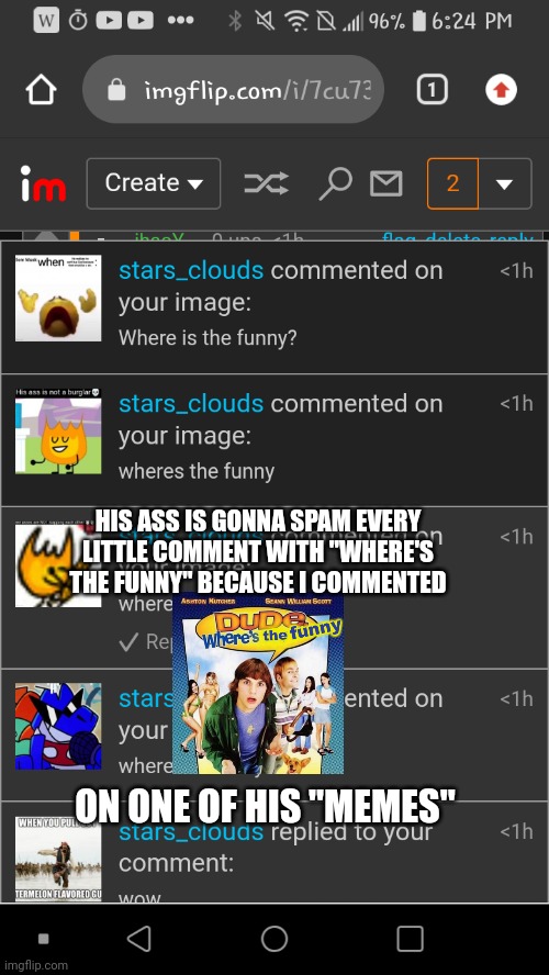 HIS ASS IS GONNA SPAM EVERY LITTLE COMMENT WITH "WHERE'S THE FUNNY" BECAUSE I COMMENTED; ON ONE OF HIS "MEMES" | made w/ Imgflip meme maker