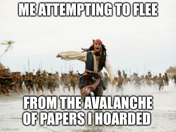 I need to stop hoarding paper | ME ATTEMPTING TO FLEE; FROM THE AVALANCHE OF PAPERS I HOARDED | image tagged in memes,jack sparrow being chased | made w/ Imgflip meme maker