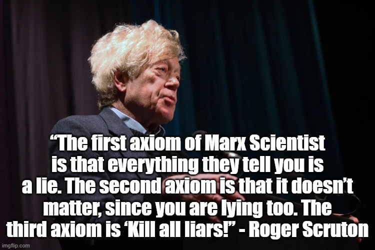 Marc Scientis | “The first axiom of Marx Scientist is that everything they tell you is a lie. The second axiom is that it doesn’t matter, since you are lying too. The third axiom is ‘Kill all liars!” - Roger Scruton | image tagged in roger scruton,marxism,lies | made w/ Imgflip meme maker