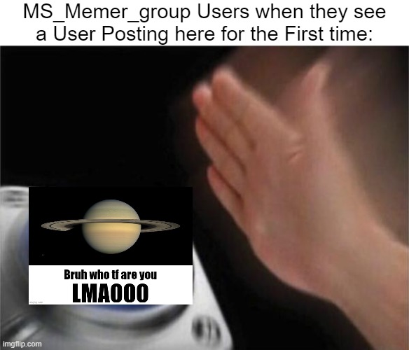 Ah yes, So much Saturn | MS_Memer_group Users when they see a User Posting here for the First time: | image tagged in memes,blank nut button,msmg,saturn,imgflip,so true memes | made w/ Imgflip meme maker