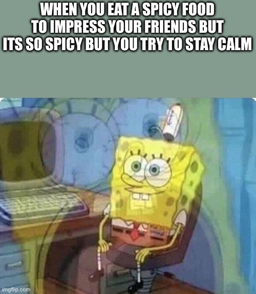 r | WHEN YOU EAT A SPICY FOOD TO IMPRESS YOUR FRIENDS BUT ITS SO SPICY BUT YOU TRY TO STAY CALM | image tagged in spongebob screaming inside | made w/ Imgflip meme maker