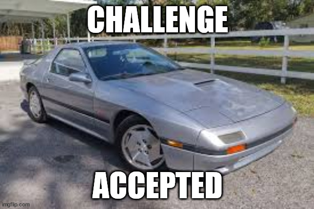 Mazda RX-7 | CHALLENGE ACCEPTED | image tagged in mazda rx-7 | made w/ Imgflip meme maker