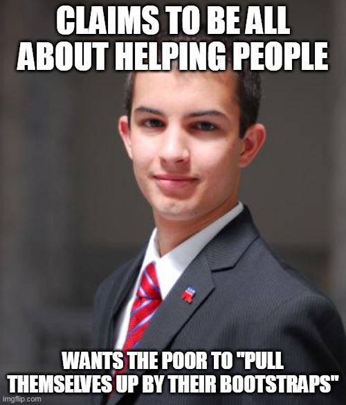 Hypocrisy at it's finest.... | CLAIMS TO BE ALL ABOUT HELPING PEOPLE; WANTS THE POOR TO "PULL THEMSELVES UP BY THEIR BOOTSTRAPS" | image tagged in college conservative,poor,help,hypocrisy,conservative hypocrisy,hypocritical | made w/ Imgflip meme maker