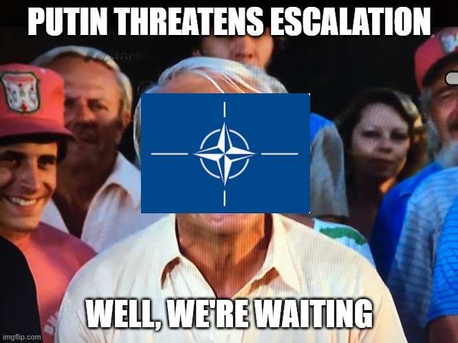 Caddyshack we're waiting | PUTIN THREATENS ESCALATION; WELL, WE'RE WAITING | image tagged in caddyshack we're waiting | made w/ Imgflip meme maker