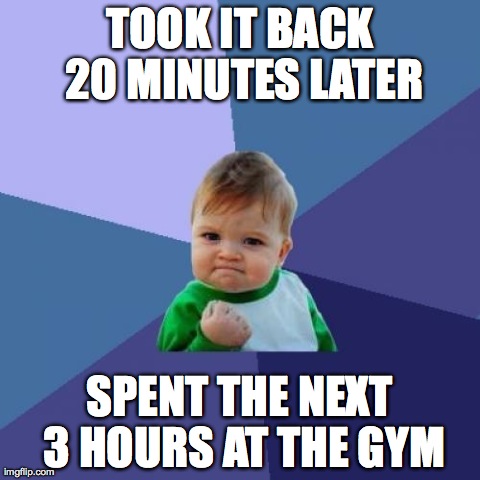 Success Kid | TOOK IT BACK 20 MINUTES LATER SPENT THE NEXT 3 HOURS AT THE GYM | image tagged in memes,success kid,AdviceAnimals | made w/ Imgflip meme maker