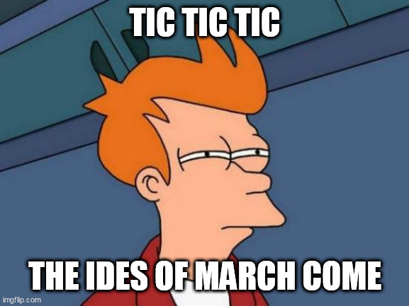 Futurama Fry Meme | TIC TIC TIC; THE IDES OF MARCH COME | image tagged in memes,futurama fry | made w/ Imgflip meme maker