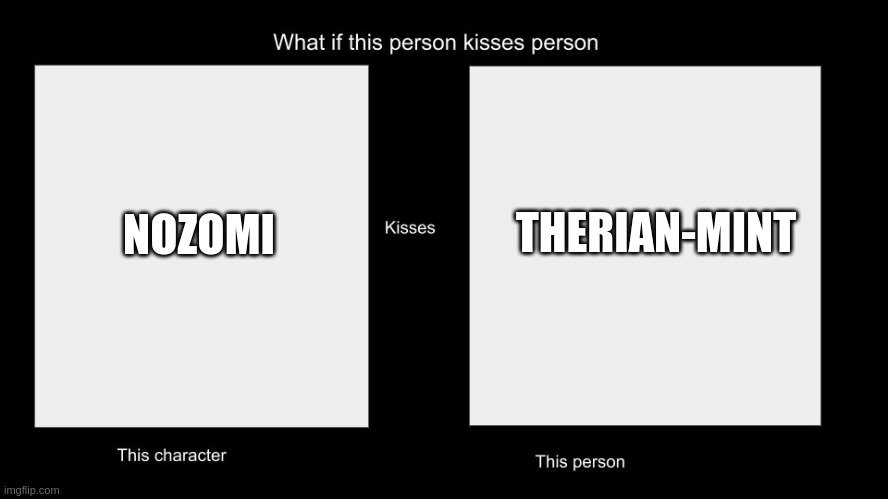 What if this person kisses character | THERIAN-MINT; NOZOMI | image tagged in what if this person kisses character | made w/ Imgflip meme maker