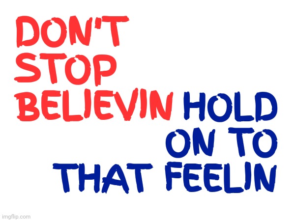 Believin | HOLD ON TO THAT FEELIN; DON'T STOP BELIEVIN | image tagged in believing,belief,never give up,don't stop believing,journey,memes | made w/ Imgflip meme maker