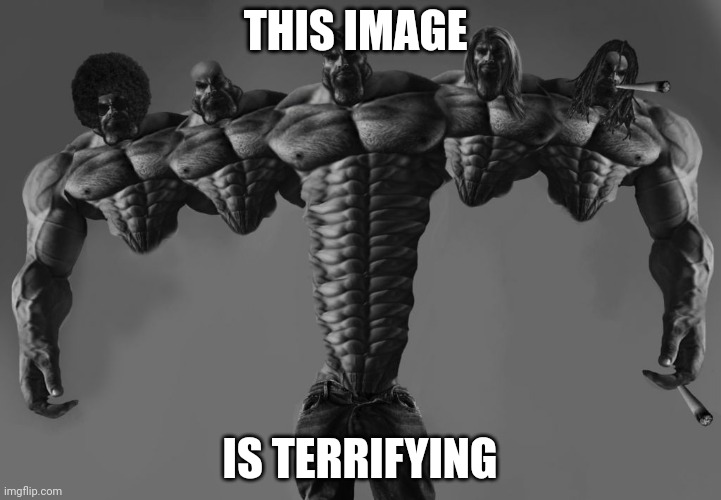 Penta Giga Chad | THIS IMAGE; IS TERRIFYING | image tagged in penta giga chad | made w/ Imgflip meme maker