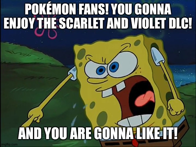 YOU ARE GONNA LIKE IT! | POKÉMON FANS! YOU GONNA ENJOY THE SCARLET AND VIOLET DLC! AND YOU ARE GONNA LIKE IT! | image tagged in you are gonna like it | made w/ Imgflip meme maker