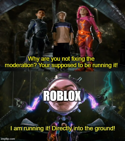 Roblox do be running their moderation directly into the ground tho. | Why are you not fixing the moderation? Your supposed to be running it! ROBLOX | image tagged in i am running it directly into the ground,roblox meme | made w/ Imgflip meme maker