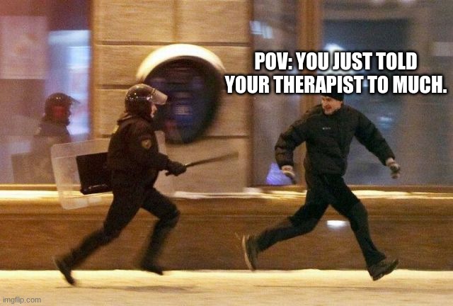 Police Chasing Guy | POV: YOU JUST TOLD YOUR THERAPIST TO MUCH. | image tagged in police chasing guy | made w/ Imgflip meme maker