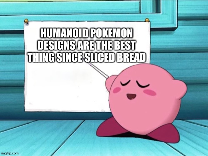 kirby sign | HUMANOID POKEMON DESIGNS ARE THE BEST THING SINCE SLICED BREAD | image tagged in kirby sign | made w/ Imgflip meme maker