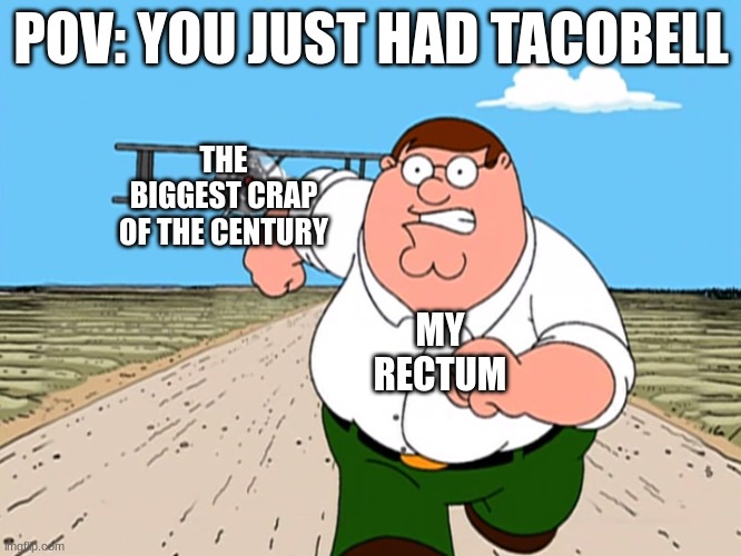 Peter Griffin running away | POV: YOU JUST HAD TACOBELL; THE BIGGEST CRAP OF THE CENTURY; MY RECTUM | image tagged in peter griffin running away | made w/ Imgflip meme maker