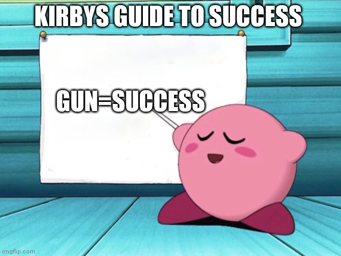 kirby sign | KIRBYS GUIDE TO SUCCESS; GUN=SUCCESS | image tagged in kirby sign | made w/ Imgflip meme maker