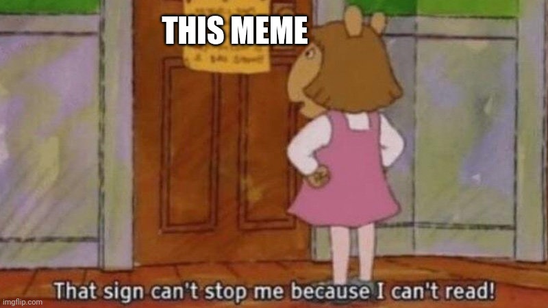 that sign can't stop me because I can't read | THIS MEME | image tagged in that sign can't stop me because i can't read | made w/ Imgflip meme maker