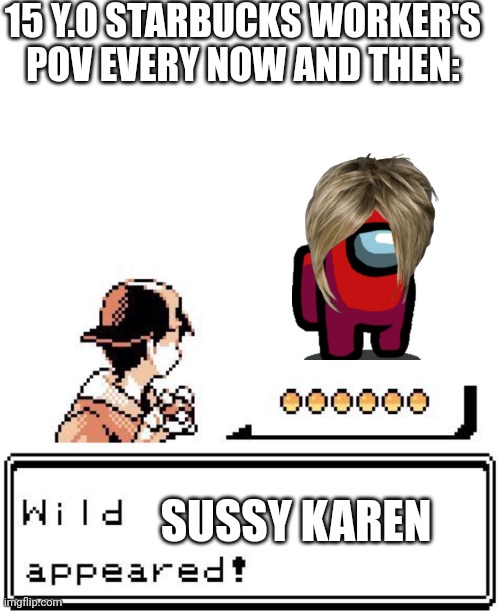 Blank Wild Pokemon Appears | 15 Y.O STARBUCKS WORKER'S POV EVERY NOW AND THEN:; SUSSY KAREN | image tagged in blank wild pokemon appears | made w/ Imgflip meme maker